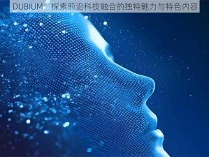 DUBIUM：探索前沿科技融合的独特魅力与特色内容