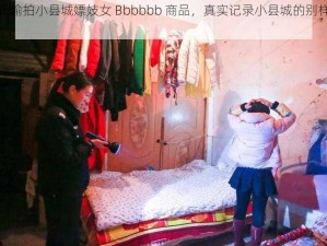 全新偷拍小县城嫖妓女 Bbbbbb 商品，真实记录小县城的别样风情