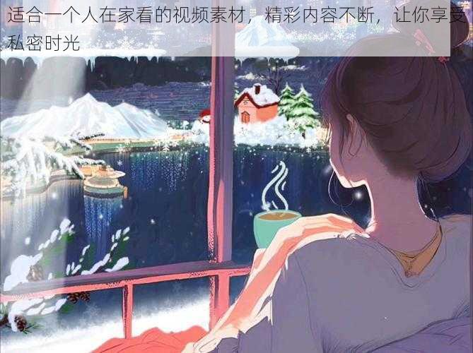 适合一个人在家看的视频素材，精彩内容不断，让你享受私密时光