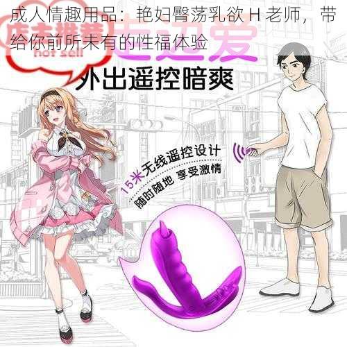 成人情趣用品：艳妇臀荡乳欲 H 老师，带给你前所未有的性福体验