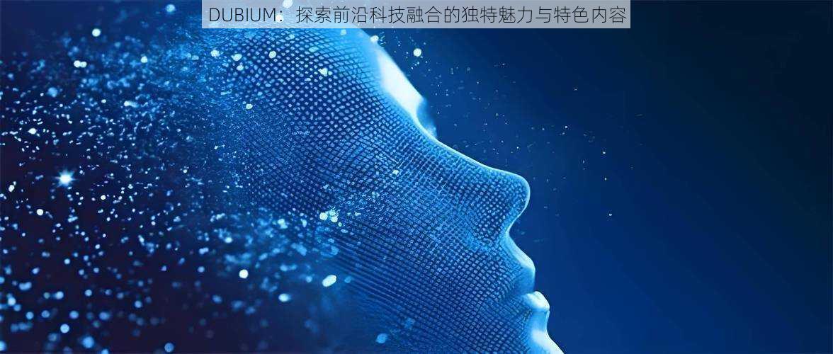 DUBIUM：探索前沿科技融合的独特魅力与特色内容