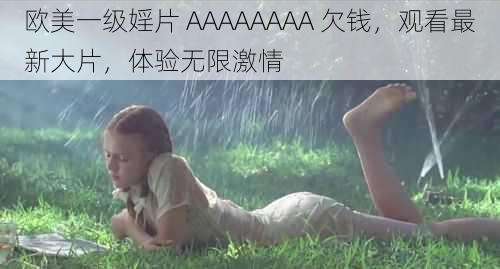 欧美一级婬片 AAAAAAAA 欠钱，观看最新大片，体验无限激情