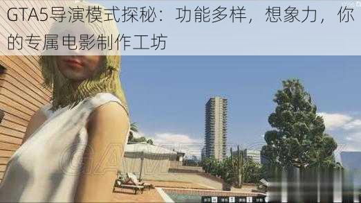 GTA5导演模式探秘：功能多样，想象力，你的专属电影制作工坊