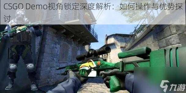 CSGO Demo视角锁定深度解析：如何操作与优势探讨